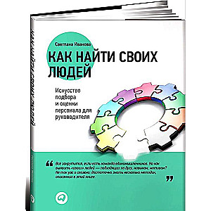 Как найти своих людей: Искусство подбора и оценки персонала для руководителя. 5-е издание