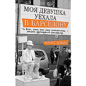 Моя девушка уехала в Барселону, и всё, что от неё осталось, - этот дурацкий рассказ