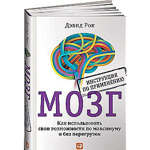 Мозг. Инструкция по применению: Как использовать свои возможности по максимуму и без перегрузок. 5-е