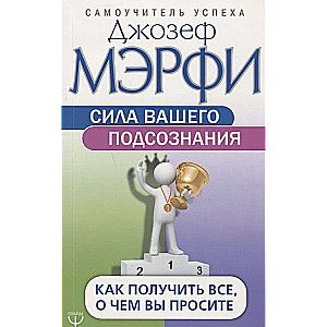 Сила вашего подсознания. Как получить все, о чем вы просите