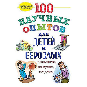 100 научных опытов для детей и взрослых в комнате, на кухне и на даче