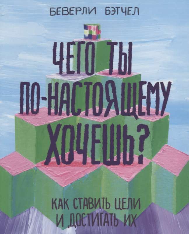 Чего ты по-настоящему хочешь? Как ставить цели и достигать их