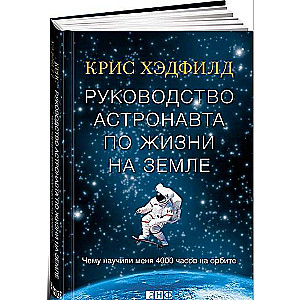 Руководство астронавта по жизни на Земле. Чему научили меня 4000 часов на орбите