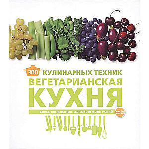 300 кулинарных техник. Вегетарианская кухня