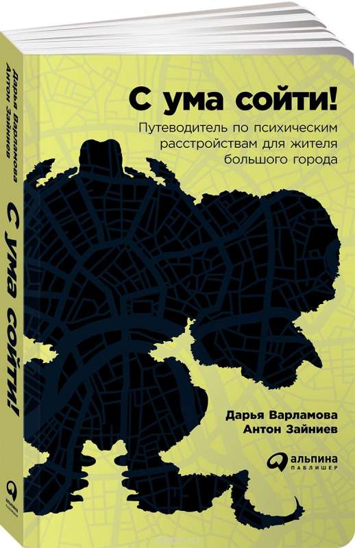 С ума сойти! Путеводитель по психическим расстройствам для жителя большого города. 3-е издание