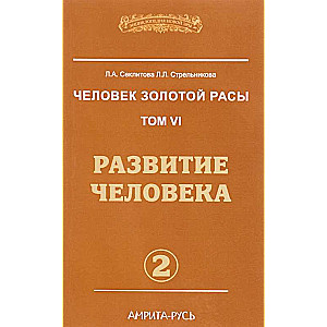 Человек Золотой Расы. Том 6. Часть 2. Развитие человека. 2-е издание