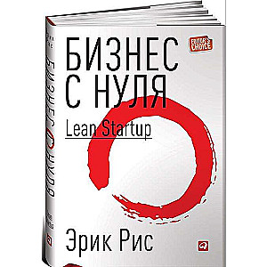 Бизнес с нуля: Метод Lean Startup для быстрого тестирования идей и выбора бизнес-модели. 8-е издание