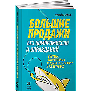 Большие продажи без компромиссов и оправданий: Система эффективных продаж по телефону и на встречах