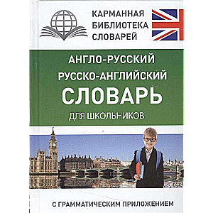 Англо-русский, русско-английский словарь для школьников с грамматическим приложением