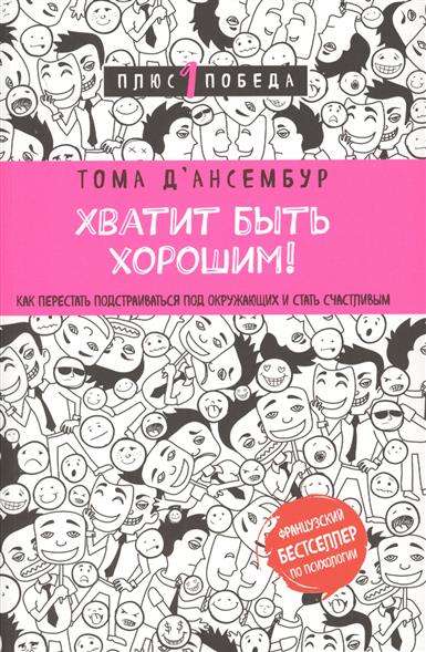 Хватит быть хорошим! Как перестать подстраиваться под других и стать счастливым