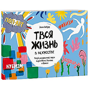 Твоя жизнь в искусстве. Рисуй, раскрашивай, твори в духе в духе Моне, Поллока и Бэнкси