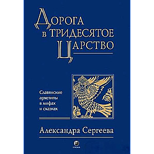 Дорога в Тридесятое царство. Славянские архетипы в мифах и сказках