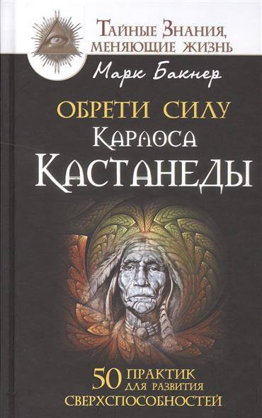 Обрети силу Карлоса Кастанеды. 50 практик для развития сверхспособностей