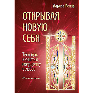 Открывая новую себя. Твой путь к счастью, могуществу и любви