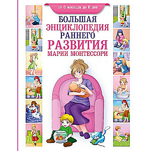 Большая энциклопедия раннего развития  Марии Монтессори. От 6 месяцев до 6 лет