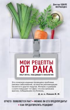 Мои рецепты от рака. Опыт врача, победившего онкологию