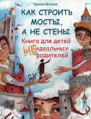 Как строить мосты, а не стены. Книга для деетй неидеальных родителей