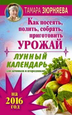 Как посеять, полить, собрать, приготовить урожай. Лунный календарь на 2016 год