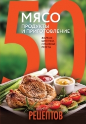 50 рецептов. Мясо. Продукты и приготовление: жаркое, биточки, отбивные, холодцы