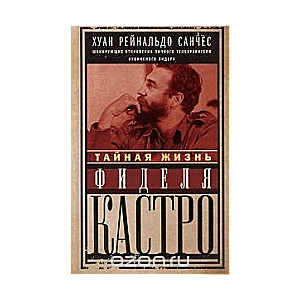 Тайная жизнь Фиделя Кастро. Шокирующие откровения личного телохранителя кубинского лидера