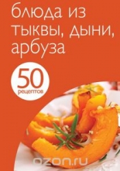 50 рецептов. Блюда из тыквы, дыни, арбуза