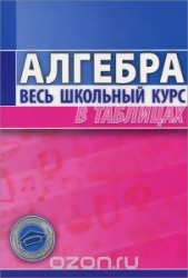 Алгебра. Весь школьный курс в таблицах. 4-е издание