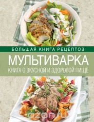 Мультиварка. Книга о вкусной и здоровой пище