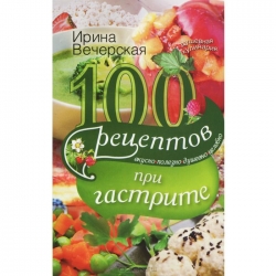 100 рецептов при гастрите. Вкусно, полезно, душевно, целебно