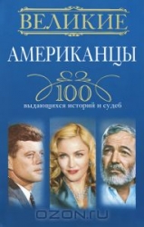 Великие американцы. 100 выдающихся историй и судеб