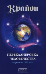 Крайон. Перекалибровка человечества. Мир после 2013 года