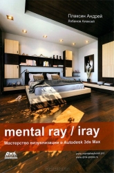 Mental ray/iray. Мастерство визуализации в Autodesk 3ds Max