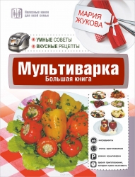 Мультиварка. Большая книга. Умные советы. Вкусные рецепты