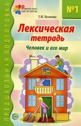 Лексическая тетрадь № 1 для занятий с дошкольниками: Человек и его мир