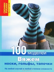 Вяжем носки, гольфы, тапочки. 100 моделей