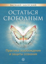 Остаться свободным. Практика освобождения и защиты сознания