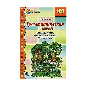 Грамматическая тетрадь № 3 для занятий с дошкольниками: Сложные предлоги. Приставочные глаголы. Числ