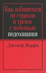 Как избавиться от страхов и тревог с помощью подсознания. 2-е издание