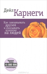 Как завоевывать друзей и оказывать влияние на людей. 4-е издание