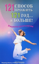 121 способ прожить 121 год...и большге. Рецепты долголетия