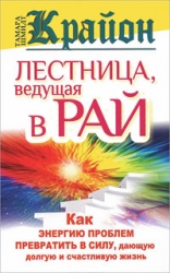 Крайон. Лестница, ведущая в Рай. Как энергию проблем превратить в силу, дающую долгую и счастливую ж