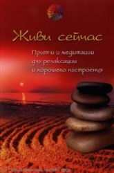 Живи сейчас. Притчи и медитации для релаксации и хорошего настроения