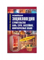 Новейшая энциклопедия строительства бань, саун, бассейнов, инфракрасных кабин