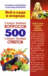 Все о саде и огороде. 500 самых важных вопросов, 500 самых полных ответов