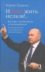 Юрий Лужков: И так жить нельзя!... Беседы с политиком и гражданином Владимира Попова, Солтана Дзарас