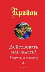 Крайон. Действовать или ждать? Вопросы и ответы