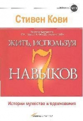 Жить, используя 7 навыков. Истории мужества и вдохновения