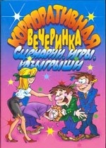 Корпоративная вечеринка. Сценарии, игры, розыгрыши