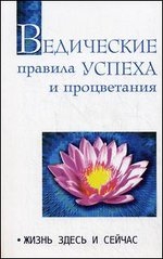 Ведические правила успеха и процветания. Жизнь здесь и сейчас