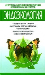 Эндоэкология. Секреты очищения и омоложения организма без лекарств