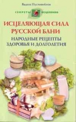 Исцеляющая сила русской бани. Народные рецепты здоровья и долголетия